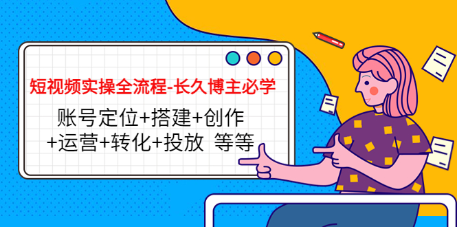 短视频实操全流程-长久博主必学：账号定位+搭建+创作+运营+转化+投放 等等-鹤行社项目库