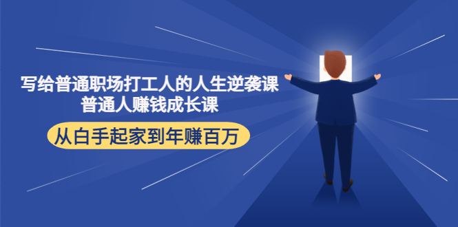 写给普通职场打工人的人生逆袭课：普通人赚钱成长课 从白手起家到年赚百万-鹤行社项目库