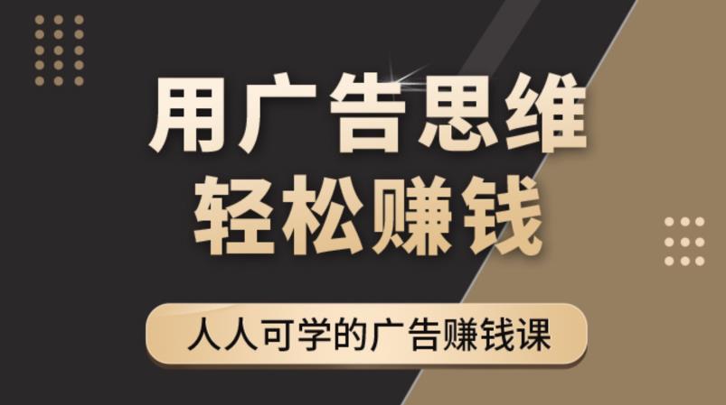《广告思维36计》人人可学习的广告赚钱课，全民皆商时代-鹤行社项目库