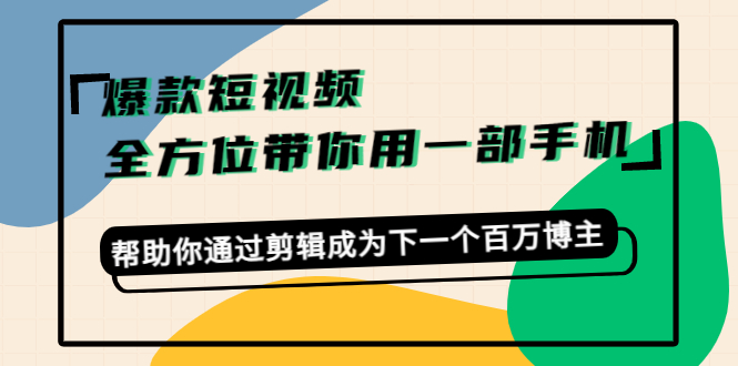 爆款短视频，全方位带你用一部手机，帮助你通过剪辑成为下一个百万博主-鹤行社项目库