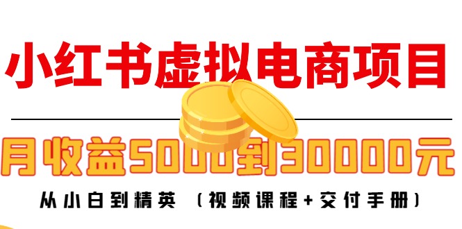 小红书虚拟电商项目：从小白到精英 月收益5000到30000 (视频课程+交付手册)-鹤行社项目库