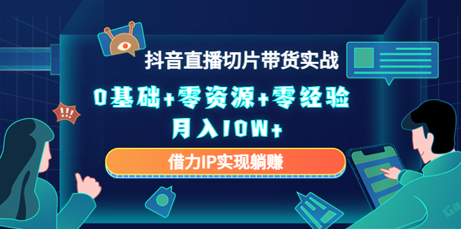 2023抖音直播切片带货实战，0基础+零资源+零经验 月入10W+借力IP实现躺赚-鹤行社项目库
