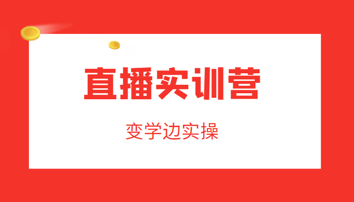 直播实训营，变学边实操，成为运营型主播，拉动直播间人气-鹤行社项目库
