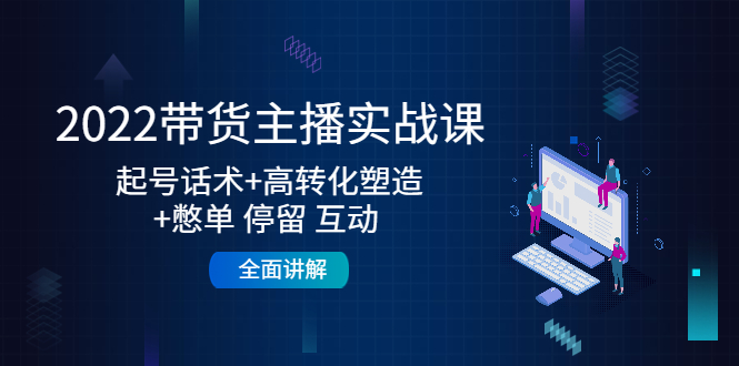 2022带货主播实战课：起号话术+高转化塑造+憋单 停留 互动 全面讲解-鹤行社项目库