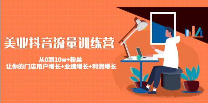 美业抖音流量训练营：从0到10w+粉丝 让你的门店用户增长+业绩增长+利润增长-鹤行社项目库