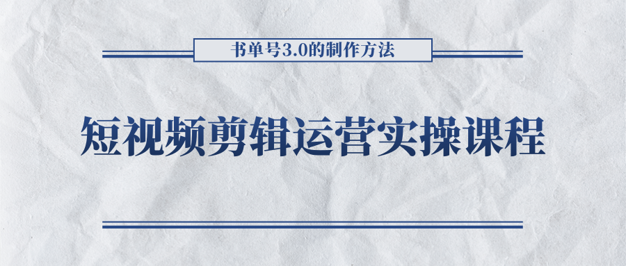 短视频剪辑运营实操课程，书单号3.0的制作方法，三分钟搞定原创视频自由发布-鹤行社项目库
