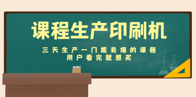 课程生产印刷机：三天生产一门能卖爆的课程，用户看完就想买-鹤行社项目库