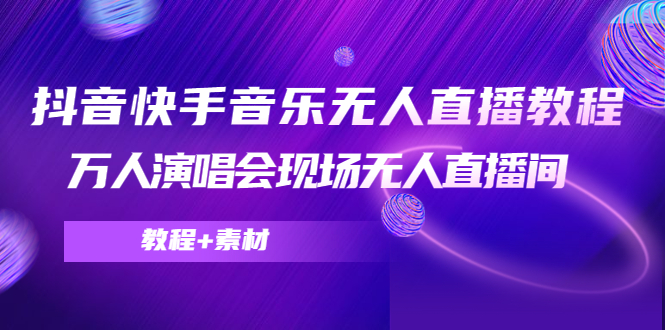 抖音快手音乐无人直播教程，万人演唱会现场无人直播间（教程+素材）-鹤行社项目库
