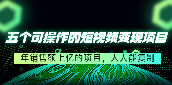 五个可操作的短视频变现项目：年销售额上亿的项目，人人能复制-鹤行社项目库