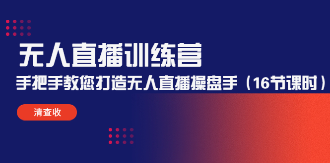 无人直播训练营：手把手教您打造无人直播操盘手（16节课时）-鹤行社项目库