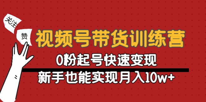 视频号带货训练营：0粉起号快速变现，新手也能实现月入10w+-鹤行社项目库