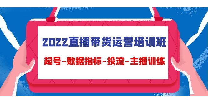2022直播带货运营培训班：起号-数据指标-投流-主播训练-鹤行社项目库