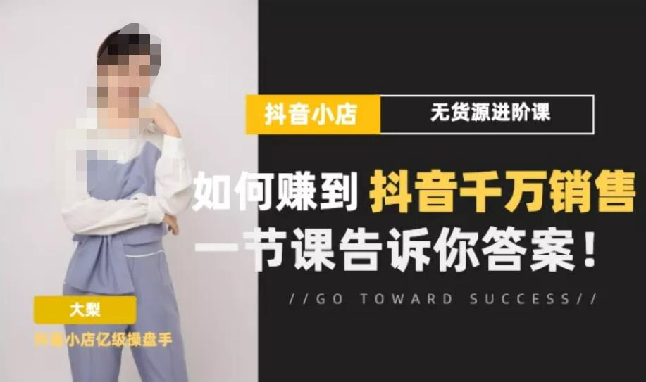 梨子会·抖店无货源进阶冲刺课，如何赚到抖音千万销售，这套课程会告诉你答案-鹤行社项目库