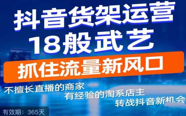 抖音电商新机会，抖音货架运营18般武艺，抓住流量新风口-鹤行社项目库