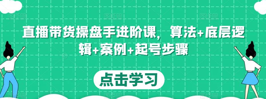 直播带货操盘手进阶课，算法+底层逻辑+案例+起号步骤-鹤行社项目库
