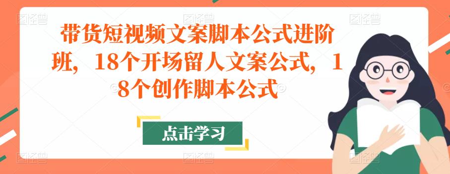 带货短视频文案脚本公式进阶班，18个开场留人文案公式，18个创作脚本公式-鹤行社项目库
