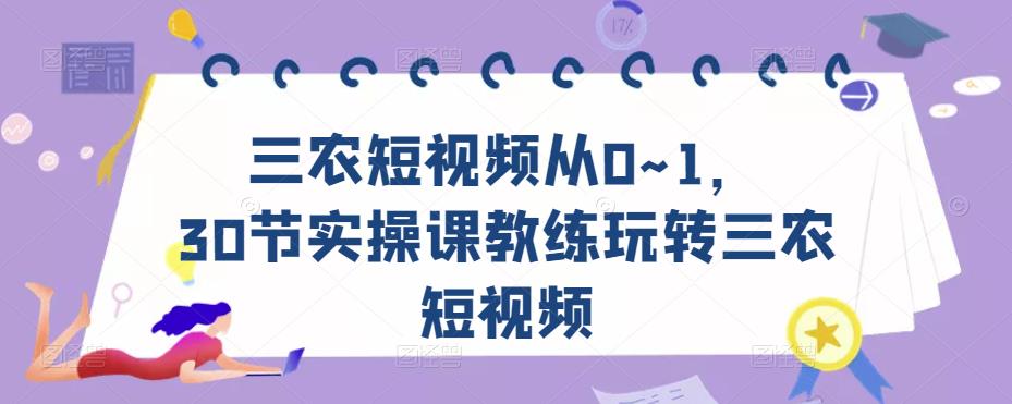 三农短视频从0~1，​30节实操课教练玩转三农短视频-鹤行社项目库