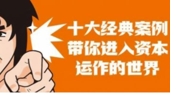 资本运作课程，并购、借壳、资本运作，十大经典案例带你真正进入资本运作的世界-鹤行社项目库