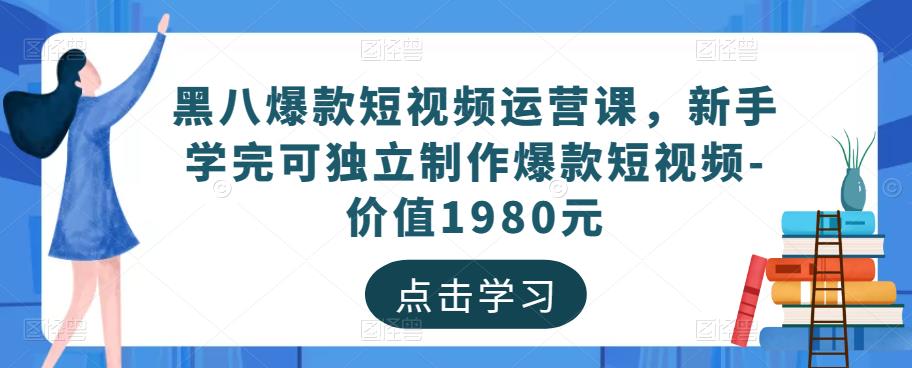黑八爆款短视频运营课，新手学完可独立制作爆款短视频-价值1980元-鹤行社项目库