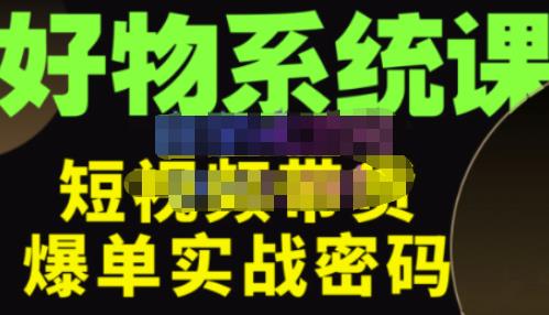 大嘴·好物短视频带货解析，学完你将懂的短视频带货底层逻辑，做出能表现的短视频-鹤行社项目库