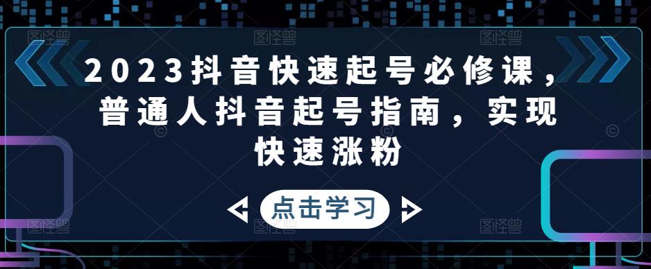 2023抖音快速起号必修课，普通人抖音起号指南，实现快速涨粉-鹤行社项目库