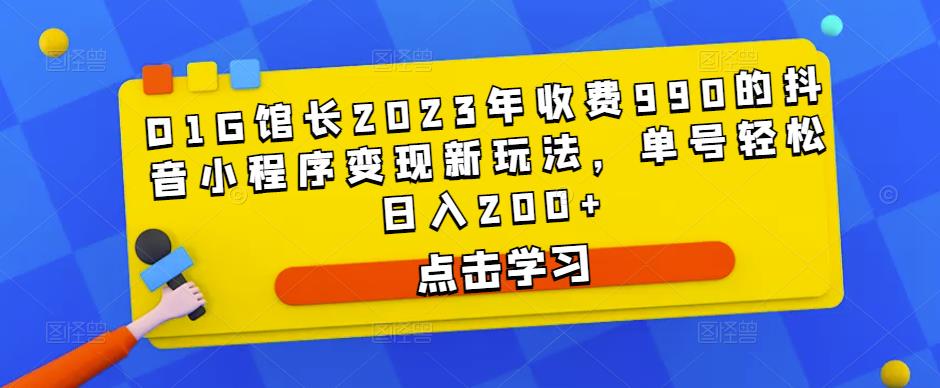 D1G馆长2023年收费990的抖音小程序变现新玩法，单号轻松日入200+-鹤行社项目库