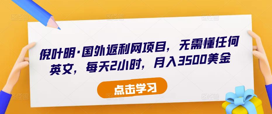 倪叶明·国外返利网项目，无需懂任何英文，每天2小时，月入3500美金-鹤行社项目库