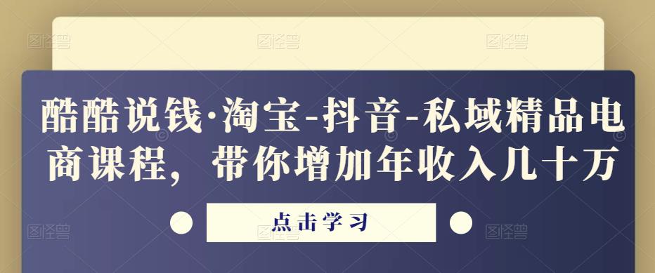 酷酷说钱·淘宝-抖音-私域精品‬电商课程，带你增加年收入几十万-鹤行社项目库