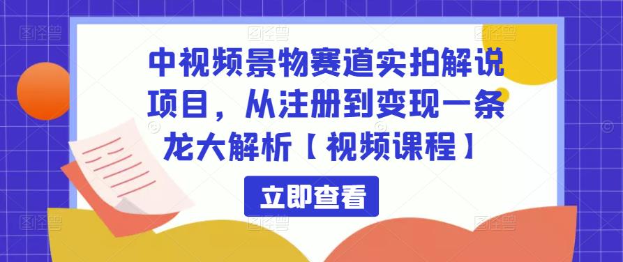 中视频景物赛道实拍解说项目，从注册到变现一条龙大解析【视频课程】-鹤行社项目库