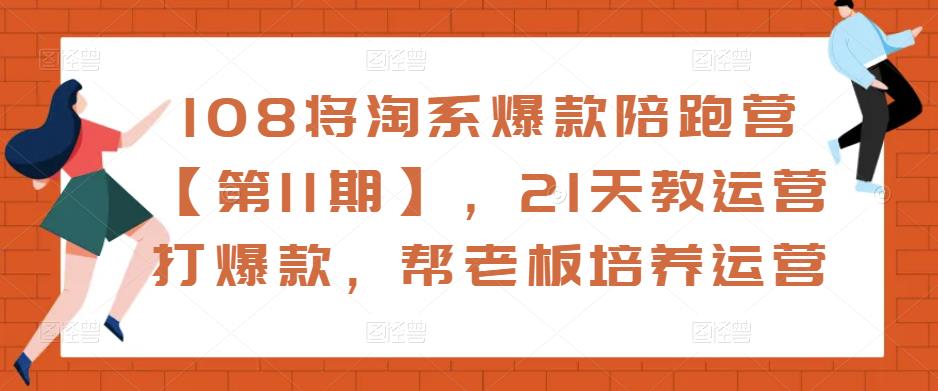 108将淘系爆款陪跑营【第11期】，21天教运营打爆款，帮老板培养运营-鹤行社项目库