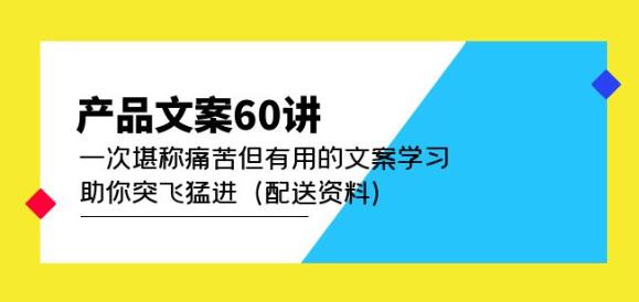 产品文案60讲：一次堪称痛苦但有用的文案学习助你突飞猛进（配送资料）-鹤行社项目库