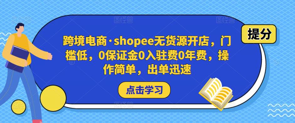 跨境电商·shopee无货源开店，门槛低，0保证金0入驻费0年费，操作简单，出单迅速-鹤行社项目库