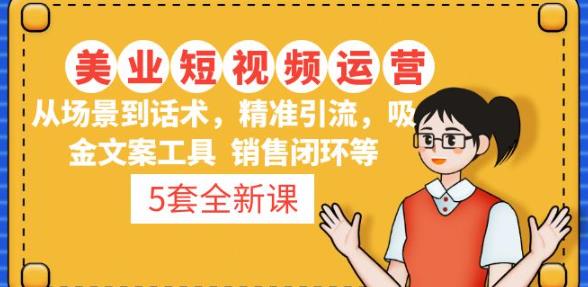5套·美业短视频运营课从场景到话术·精准引流·吸金文案工具·销售闭环等-鹤行社项目库