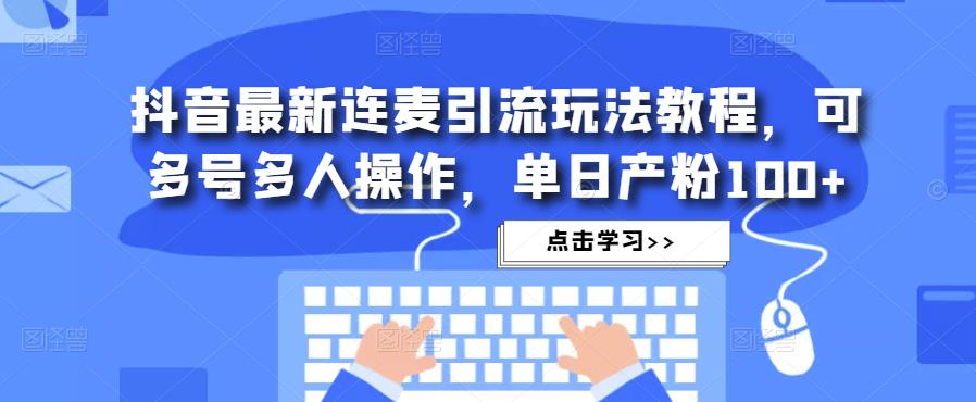 抖音最新连麦引流玩法教程，可多号多人操作，单日产粉100+-鹤行社项目库