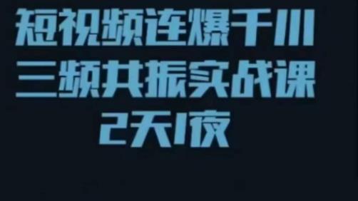 短视频连爆千川三频共振实战课，针对千川如何投放，视频如何打爆专门讲解-鹤行社项目库