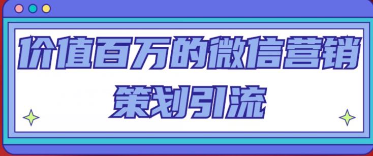 价值百万的微信营销策划引流系列课，每天引流100精准粉-鹤行社项目库