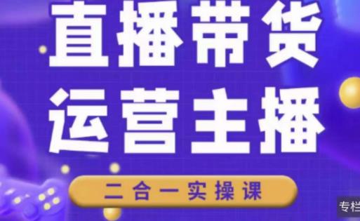 二占说直播·直播带货主播运营课程，主播运营二合一实操课-鹤行社项目库