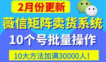 微信矩阵卖货系统，多线程批量养10个微信号，10种加粉落地方法，快速加满3W人卖货！-鹤行社项目库