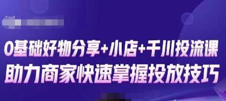 卡思零基础好物分享+抖音小店+千川投流课，0基础快速起号，快速入门抖音投放-鹤行社项目库