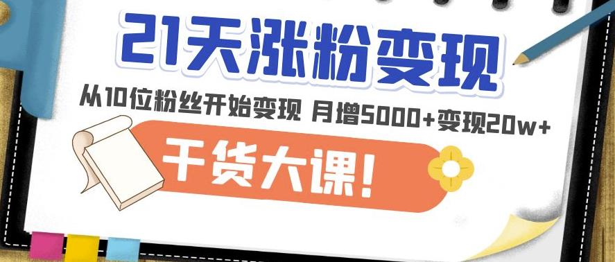 21天精准涨粉变现干货大课：从10位粉丝开始变现月增5000+变现20w+-鹤行社项目库