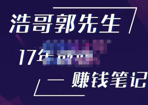 浩哥郭先生17年创业赚米笔记，打开你对很多东西的认知，让你知道原来赚钱或创业不单单是发力就行-鹤行社项目库