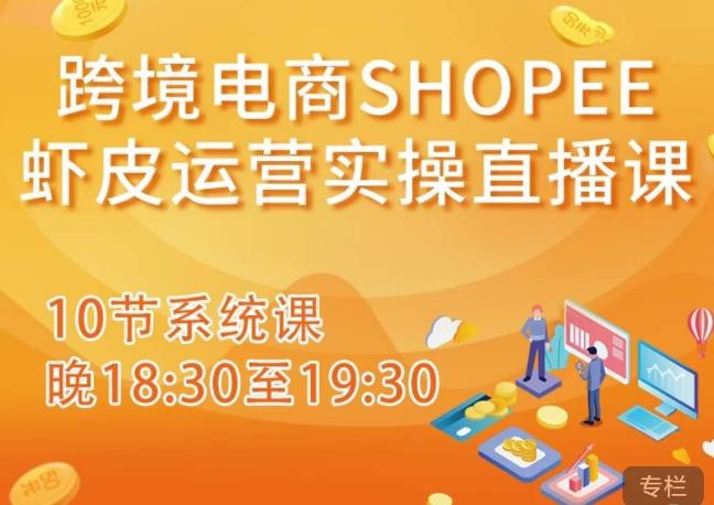 跨境电商Shopee虾皮运营实操直播课，从零开始学，入门到精通（10节系统课）-鹤行社项目库