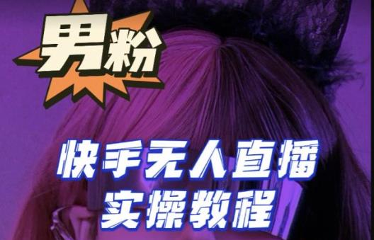 【男粉落地项目】零基础玩转男粉快手无人直播月入3w+，2023快手无人直播实操教程-鹤行社项目库