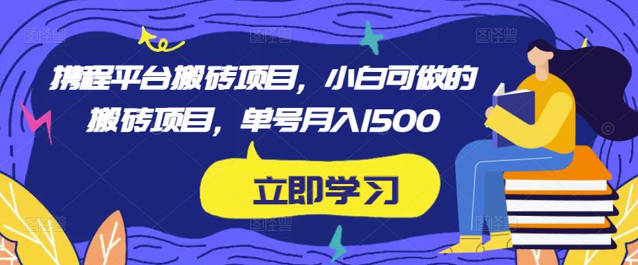 携程平台搬砖项目，小白可做的搬砖项目，单号月入1500-鹤行社项目库