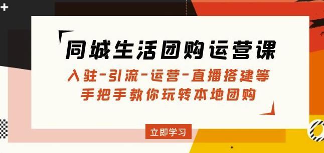 同城生活团购运营课：入驻-引流-运营-直播搭建等玩转本地团购-鹤行社项目库