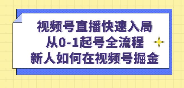 视频号直播快速入局：从0-1起号全流程，新人如何在视频号掘金-鹤行社项目库