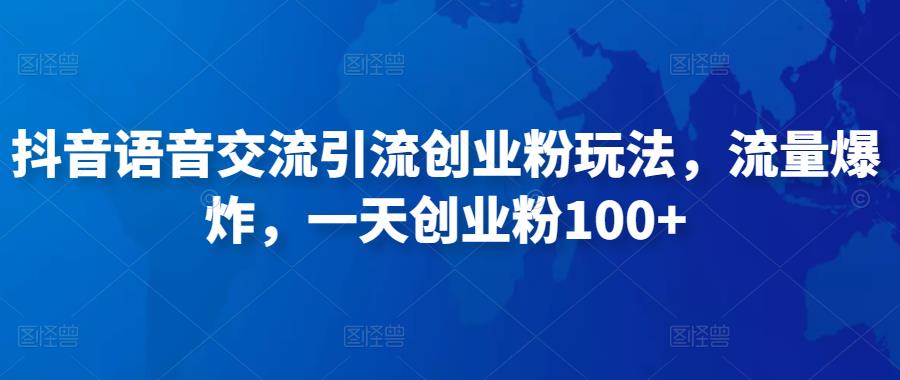 抖音语音交流引流创业粉玩法，流量爆炸，一天创业粉100+-鹤行社项目库
