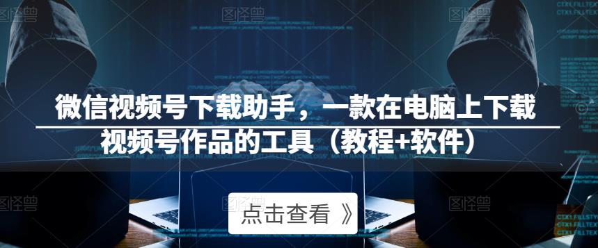 微信视频号下载助手，一款在电脑上下载视频号作品的工具（教程+软件）-鹤行社项目库