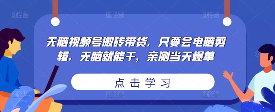 无脑视频号搬砖带货，只要会电脑剪辑，无脑就能干，亲测当天爆单-鹤行社项目库