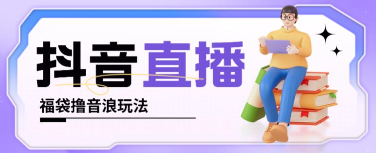 抖音暴力福袋撸音浪玩法，小白直接干，每天几百+【详细视频教程】-鹤行社项目库
